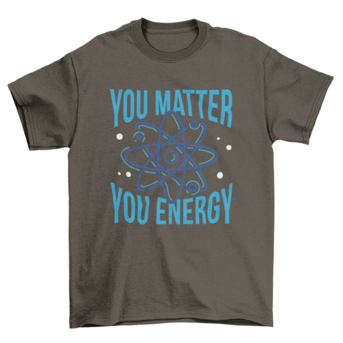 You matter you energy quote t-shirt