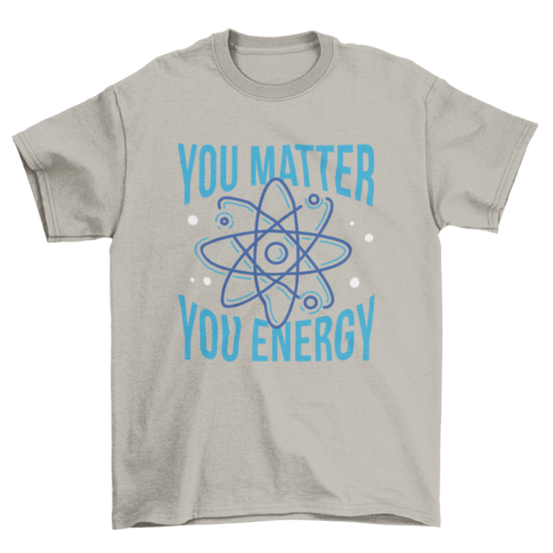 You matter you energy quote t-shirt