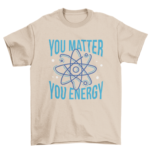 You matter you energy quote t-shirt