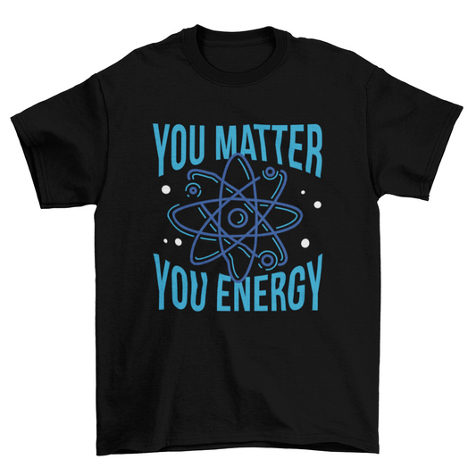 You matter you energy quote t-shirt